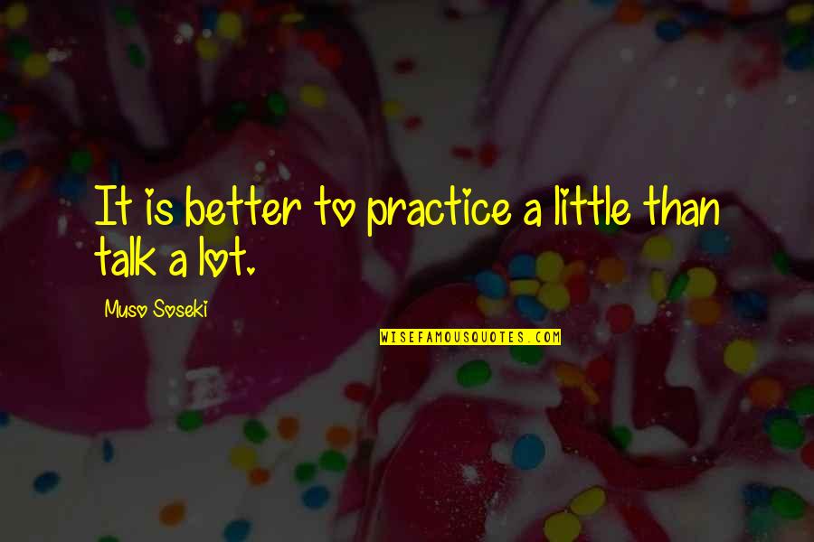 Muso Soseki Quotes By Muso Soseki: It is better to practice a little than