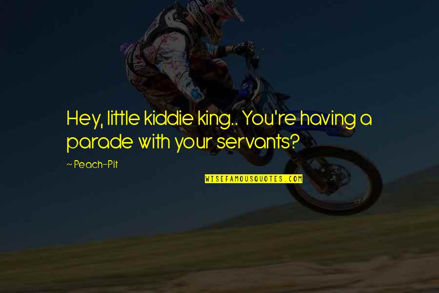 Mussarat Abbas Quotes By Peach-Pit: Hey, little kiddie king.. You're having a parade