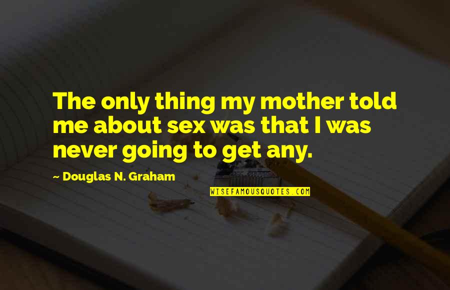 Mussbach Chromeware Quotes By Douglas N. Graham: The only thing my mother told me about Mussbach Chromeware Quotes By Douglas N. Graham: The only thing my mother told me about