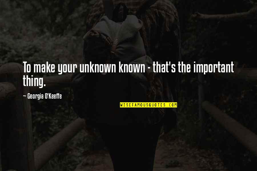 Mussen S Quotes By Georgia O'Keeffe: To make your unknown known - that's the Mussen S Quotes By Georgia O'Keeffe: To make your unknown known - that's the