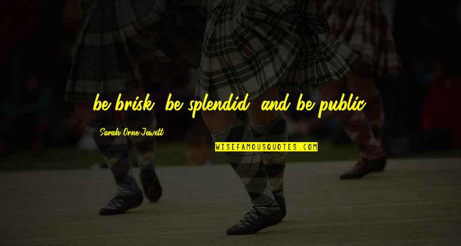 Mussen S Quotes By Sarah Orne Jewett: be brisk, be splendid, and be public. Mussen S Quotes By Sarah Orne Jewett: be brisk, be splendid, and be public.