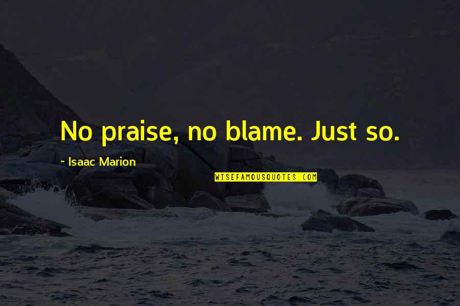 Musser Quotes By Isaac Marion: No praise, no blame. Just so.