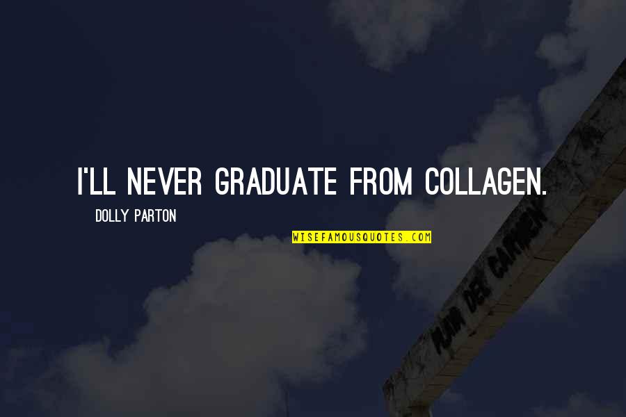 Musses Studios Quotes By Dolly Parton: I'll never graduate from collagen. Musses Studios Quotes By Dolly Parton: I'll never graduate from collagen.
