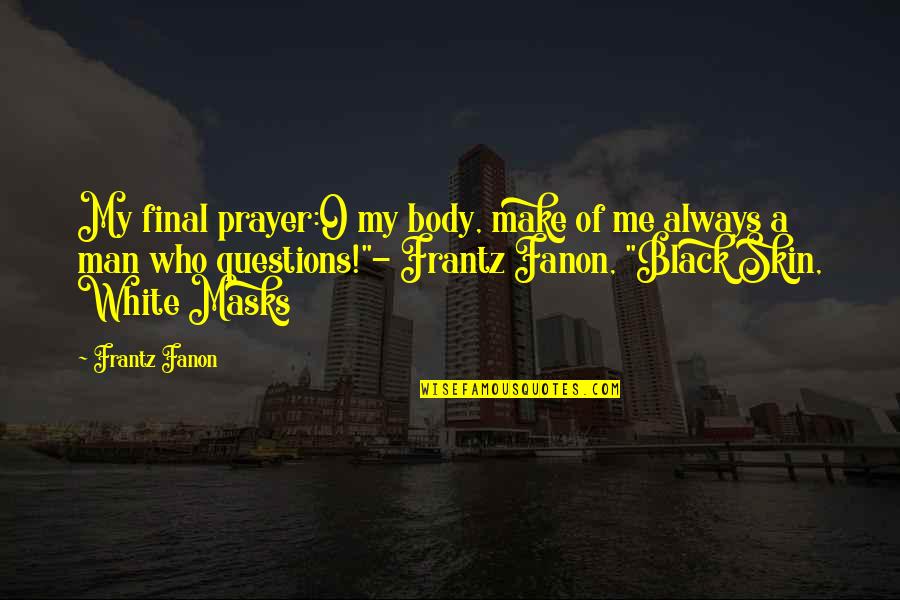 Musses Studios Quotes By Frantz Fanon: My final prayer:O my body, make of me Musses Studios Quotes By Frantz Fanon: My final prayer:O my body, make of me