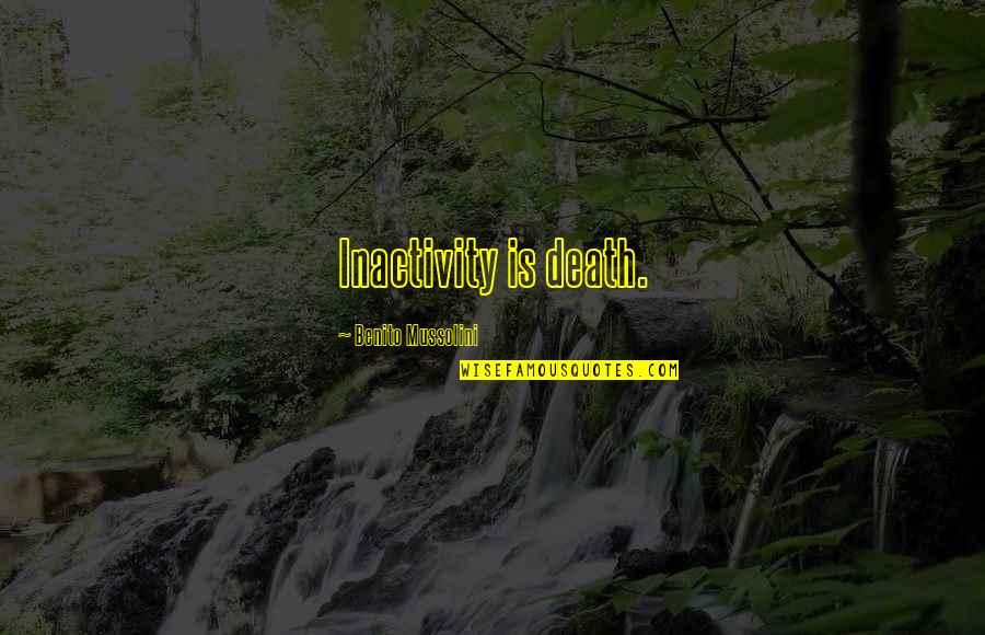 Mussolini Quotes By Benito Mussolini: Inactivity is death. Mussolini Quotes By Benito Mussolini: Inactivity is death.
