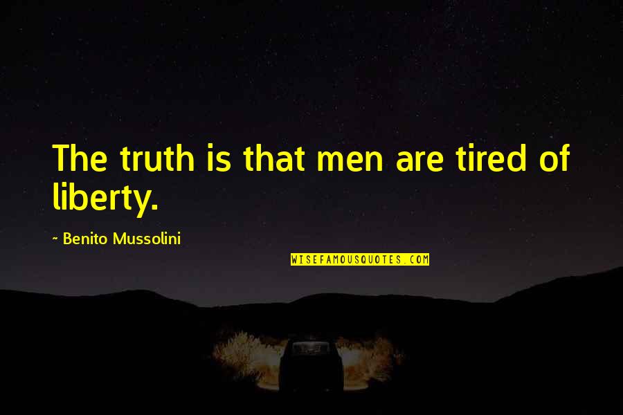 Mussolini Quotes By Benito Mussolini: The truth is that men are tired of Mussolini Quotes By Benito Mussolini: The truth is that men are tired of
