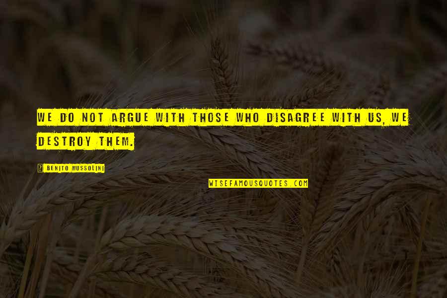 Mussolini Quotes By Benito Mussolini: We do not argue with those who disagree Mussolini Quotes By Benito Mussolini: We do not argue with those who disagree