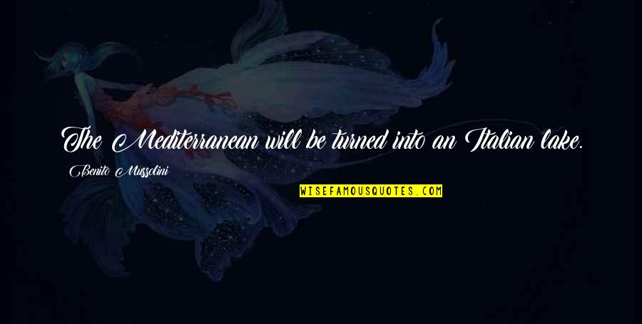 Mussolini Quotes By Benito Mussolini: The Mediterranean will be turned into an Italian Mussolini Quotes By Benito Mussolini: The Mediterranean will be turned into an Italian