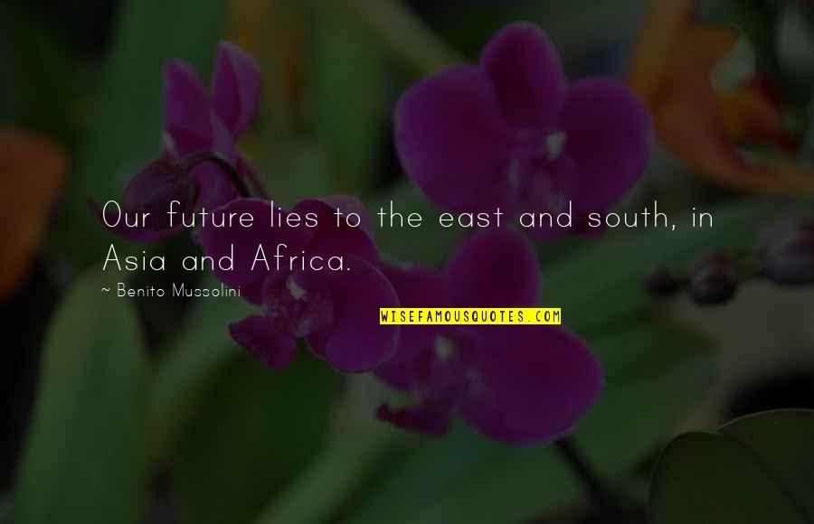 Mussolini Quotes By Benito Mussolini: Our future lies to the east and south, Mussolini Quotes By Benito Mussolini: Our future lies to the east and south,