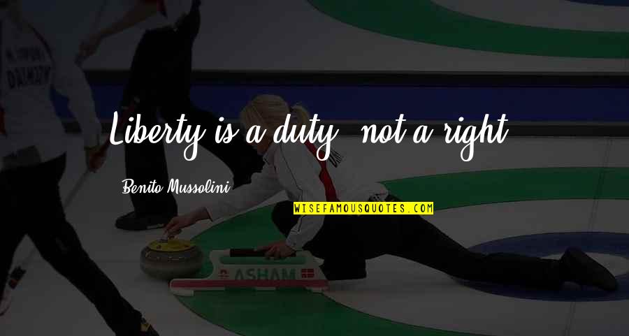 Mussolini Quotes By Benito Mussolini: Liberty is a duty, not a right. Mussolini Quotes By Benito Mussolini: Liberty is a duty, not a right.