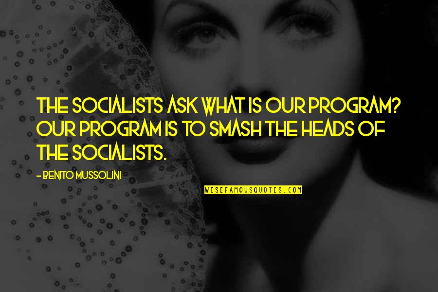 Mussolini Quotes By Benito Mussolini: The Socialists ask what is our program? Our Mussolini Quotes By Benito Mussolini: The Socialists ask what is our program? Our