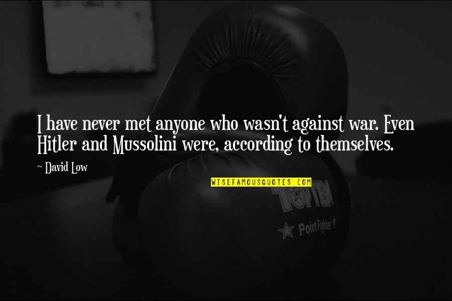 Mussolini Quotes By David Low: I have never met anyone who wasn't against Mussolini Quotes By David Low: I have never met anyone who wasn't against