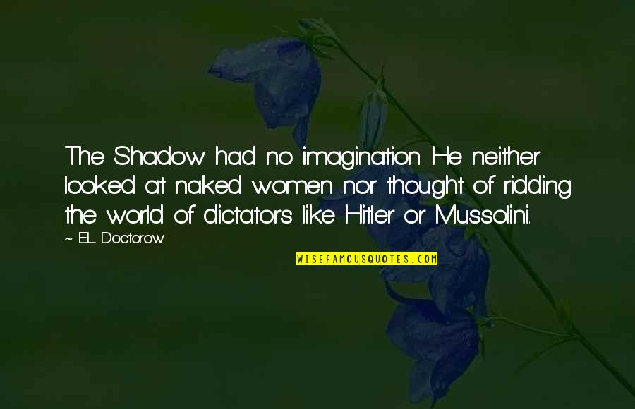 Mussolini Quotes By E.L. Doctorow: The Shadow had no imagination. He neither looked Mussolini Quotes By E.L. Doctorow: The Shadow had no imagination. He neither looked