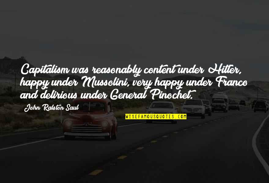 Mussolini Quotes By John Ralston Saul: Capitalism was reasonably content under Hitler, happy under Mussolini Quotes By John Ralston Saul: Capitalism was reasonably content under Hitler, happy under