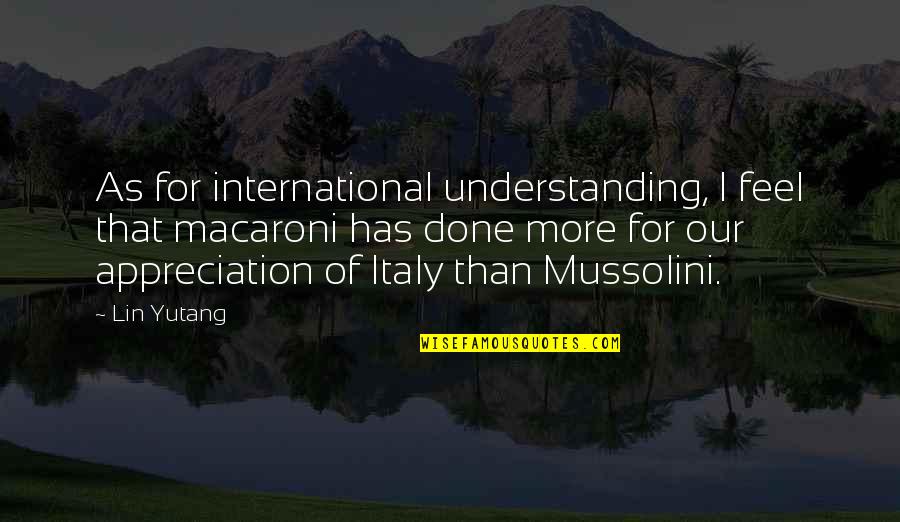 Mussolini Quotes By Lin Yutang: As for international understanding, I feel that macaroni Mussolini Quotes By Lin Yutang: As for international understanding, I feel that macaroni