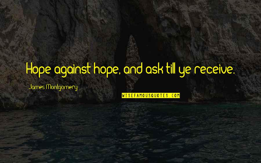 Mussoorie Places Quotes By James Montgomery: Hope against hope, and ask till ye receive. Mussoorie Places Quotes By James Montgomery: Hope against hope, and ask till ye receive.