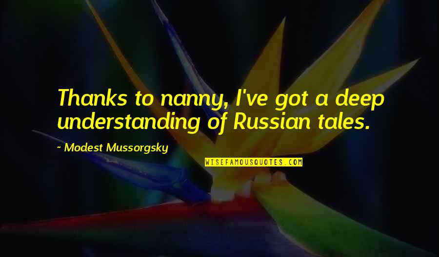 Mussorgsky Quotes By Modest Mussorgsky: Thanks to nanny, I've got a deep understanding Mussorgsky Quotes By Modest Mussorgsky: Thanks to nanny, I've got a deep understanding