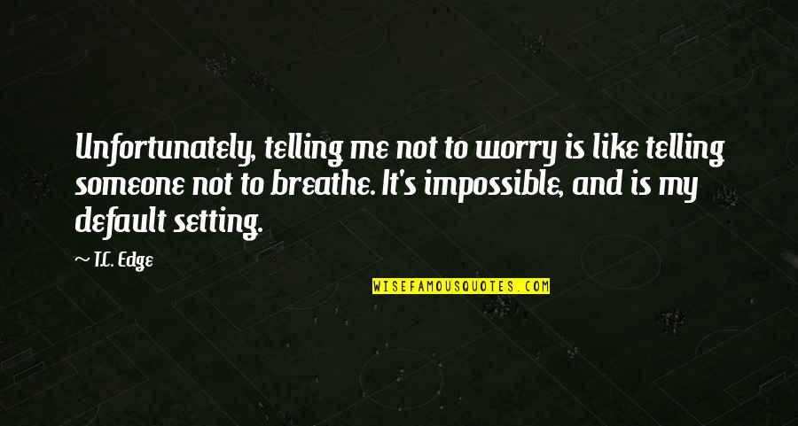 Mussy Tracewell Quotes By T.C. Edge: Unfortunately, telling me not to worry is like