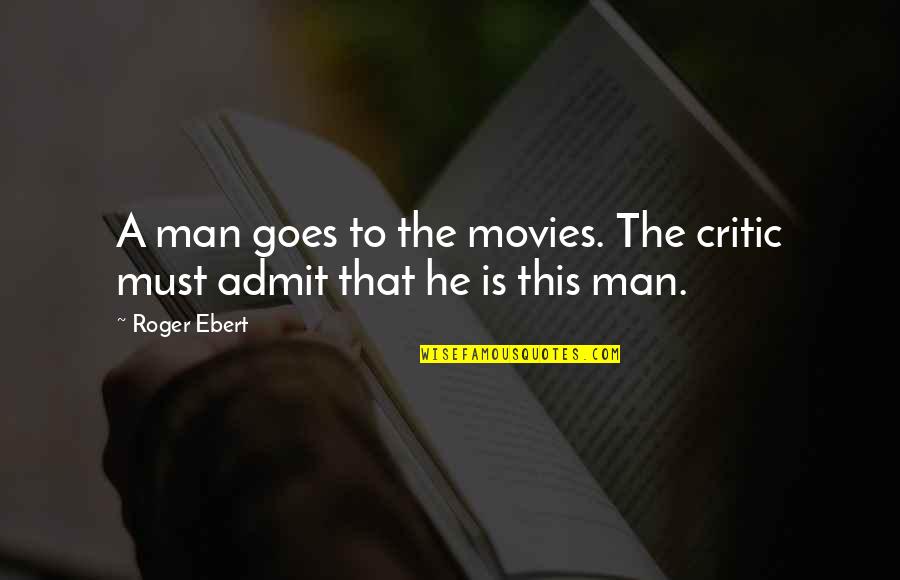 Must Admit Quotes By Roger Ebert: A man goes to the movies. The critic