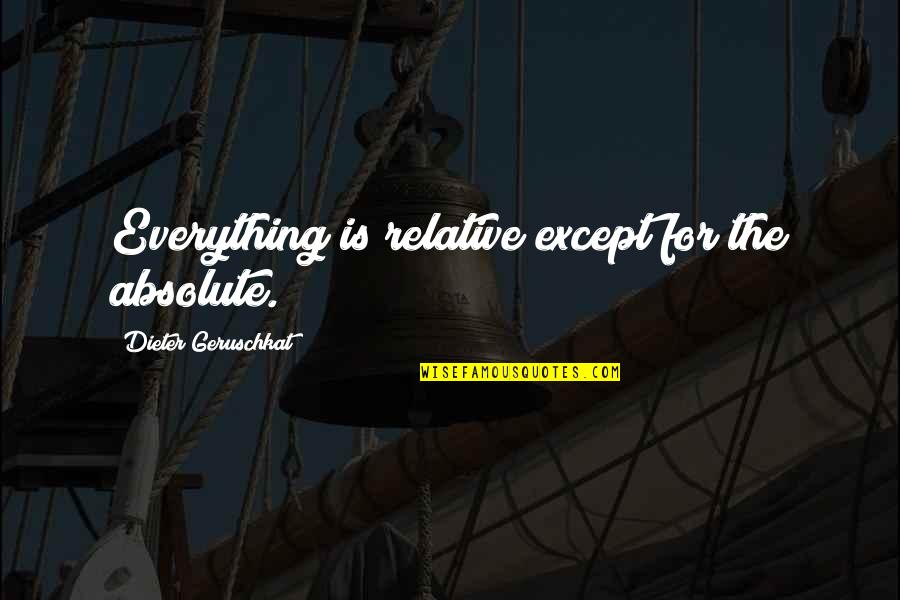 Must Be Dreaming Quotes By Dieter Geruschkat: Everything is relative except for the absolute.