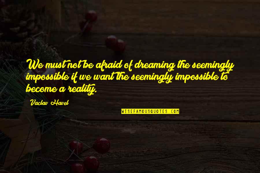 Must Be Dreaming Quotes By Vaclav Havel: We must not be afraid of dreaming the