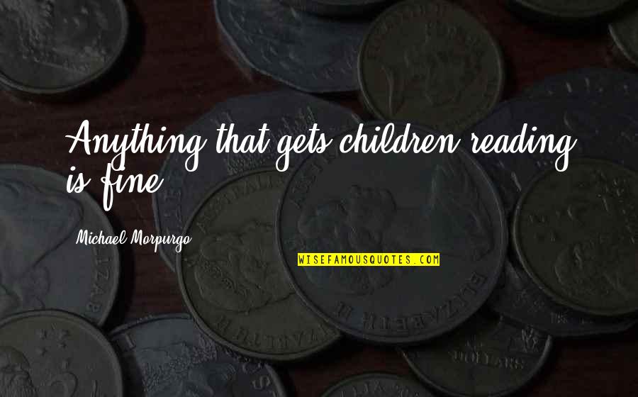 Must Be Love Funny Quotes By Michael Morpurgo: Anything that gets children reading is fine. Must Be Love Funny Quotes By Michael Morpurgo: Anything that gets children reading is fine.