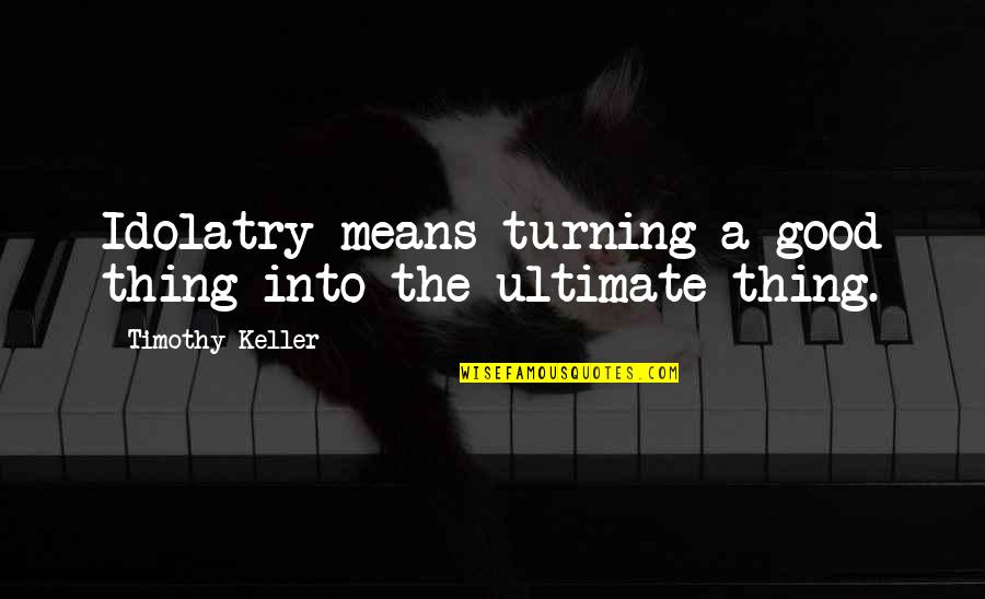 Must Be Love Funny Quotes By Timothy Keller: Idolatry means turning a good thing into the Must Be Love Funny Quotes By Timothy Keller: Idolatry means turning a good thing into the