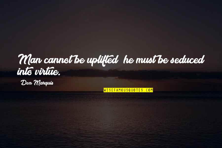 Must Be Quotes By Don Marquis: Man cannot be uplifted; he must be seduced