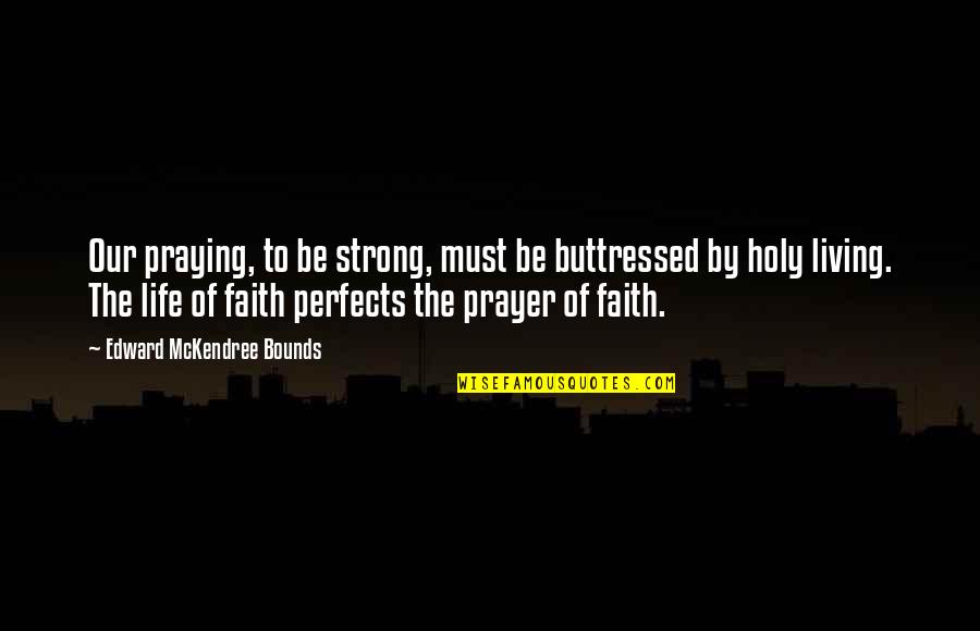 Must Be Strong Quotes By Edward McKendree Bounds: Our praying, to be strong, must be buttressed