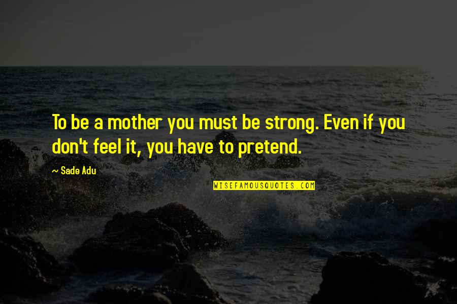 Must Be Strong Quotes By Sade Adu: To be a mother you must be strong.