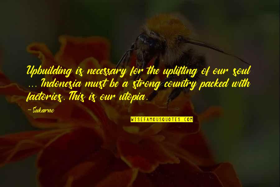 Must Be Strong Quotes By Sukarno: Upbuilding is necessary for the uplifting of our