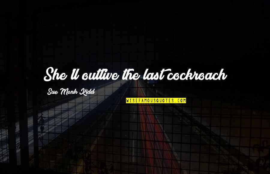 Must Fail To Succeed Quotes By Sue Monk Kidd: She'll outlive the last cockroach Must Fail To Succeed Quotes By Sue Monk Kidd: She'll outlive the last cockroach