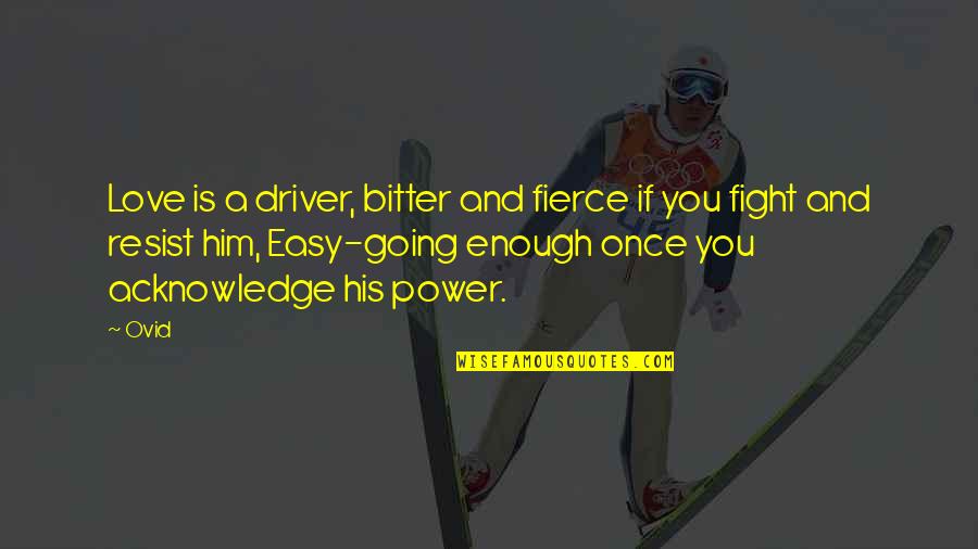 Must Have Done Something Right Quotes By Ovid: Love is a driver, bitter and fierce if