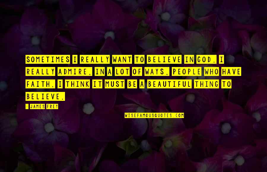 Must Have Faith Quotes By James Frey: Sometimes I really want to believe in God.