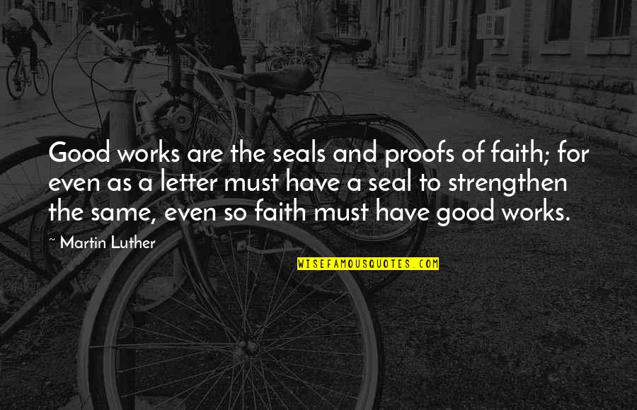Must Have Faith Quotes By Martin Luther: Good works are the seals and proofs of
