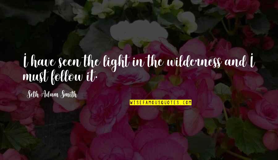 Must Have Faith Quotes By Seth Adam Smith: I have seen the light in the wilderness