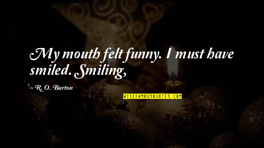 Must Have Quotes By R. O. Barton: My mouth felt funny. I must have smiled.