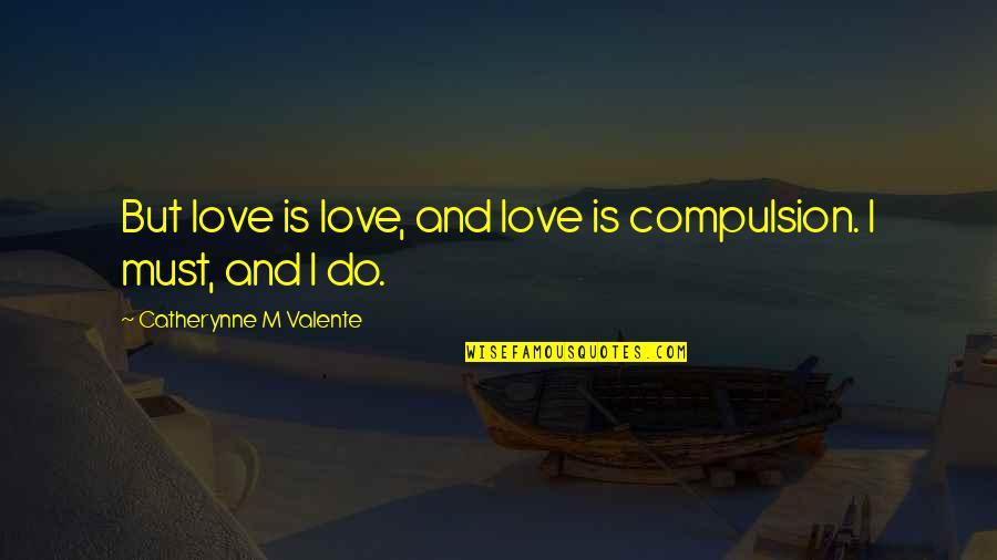 Must Quotes By Catherynne M Valente: But love is love, and love is compulsion.