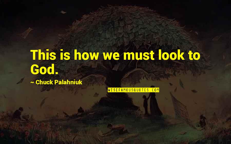 Must Quotes By Chuck Palahniuk: This is how we must look to God.