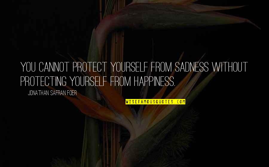 Must Read Life Quotes By Jonathan Safran Foer: You cannot protect yourself from sadness without protecting