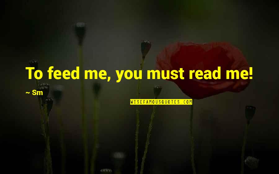 Must Read Quotes By Sm: To feed me, you must read me!