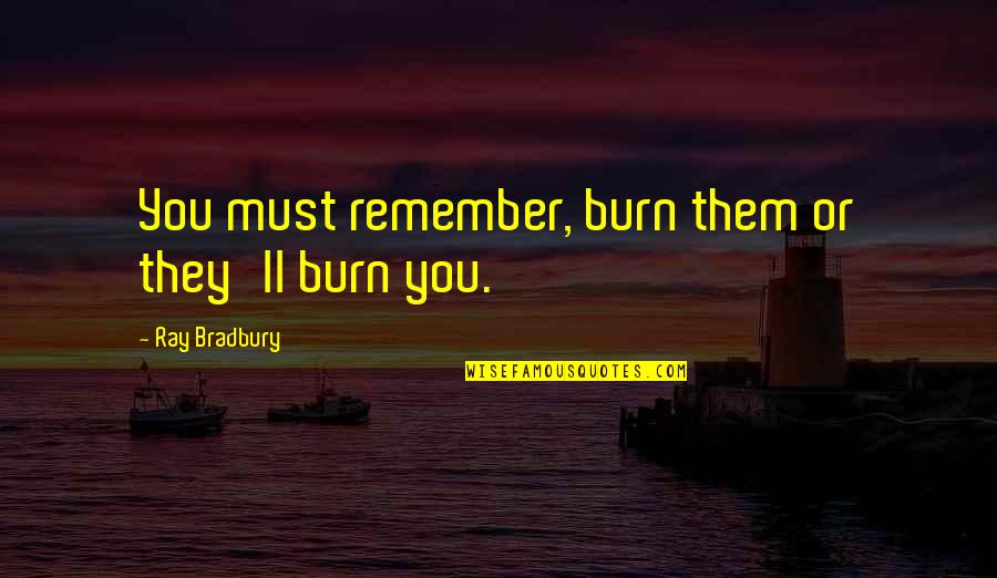 Must Remember Quotes By Ray Bradbury: You must remember, burn them or they'll burn