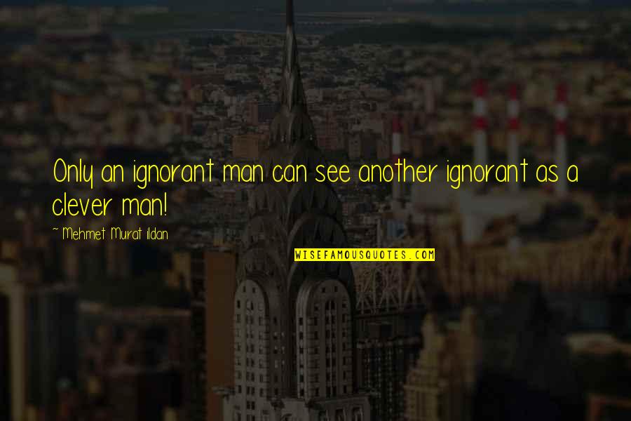 Must Visit Quotes By Mehmet Murat Ildan: Only an ignorant man can see another ignorant