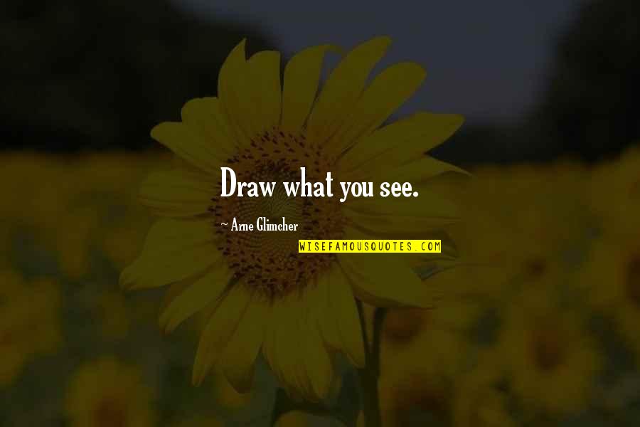 Must Win Games Quotes By Arne Glimcher: Draw what you see. Must Win Games Quotes By Arne Glimcher: Draw what you see.