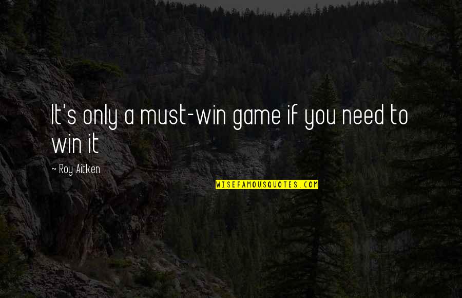Must Win Quotes By Roy Aitken: It's only a must-win game if you need Must Win Quotes By Roy Aitken: It's only a must-win game if you need