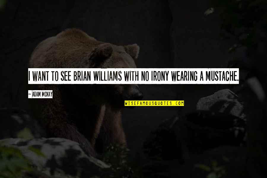 Mustache Quotes By Adam McKay: I want to see Brian Williams with no
