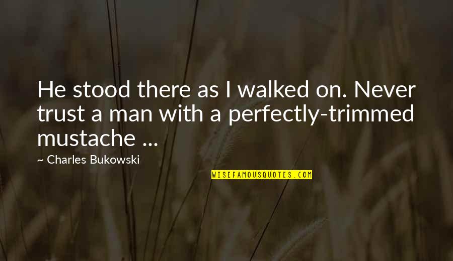 Mustache Quotes By Charles Bukowski: He stood there as I walked on. Never