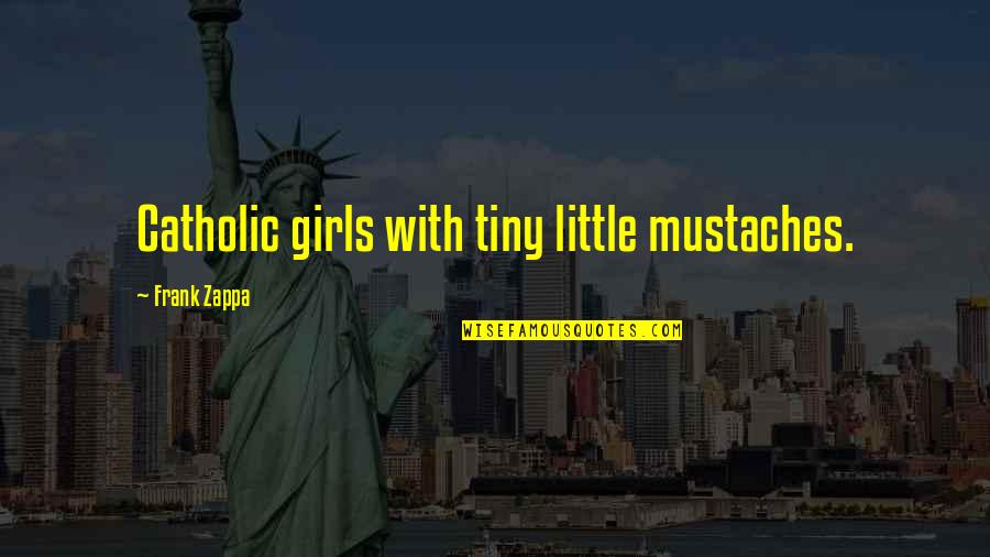 Mustache Quotes By Frank Zappa: Catholic girls with tiny little mustaches.