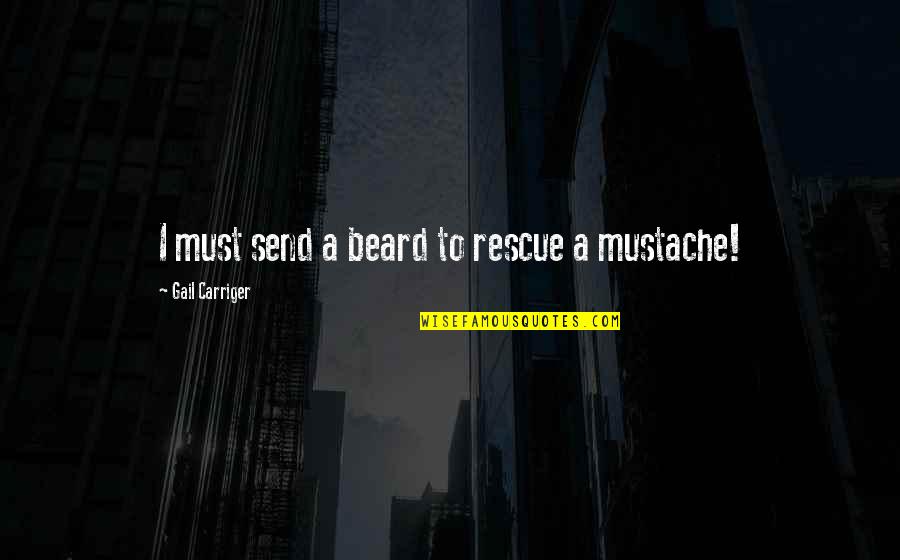 Mustache Quotes By Gail Carriger: I must send a beard to rescue a