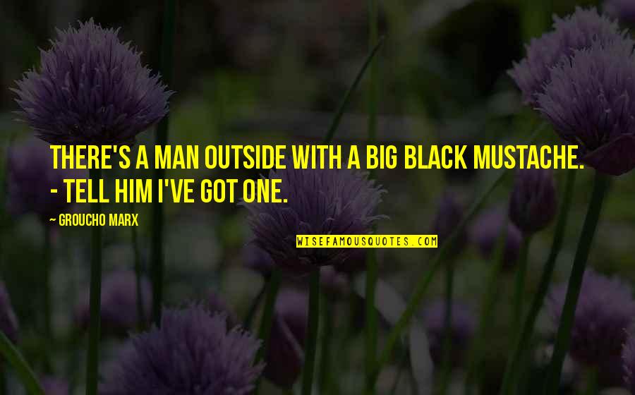 Mustache Quotes By Groucho Marx: There's a man outside with a big black